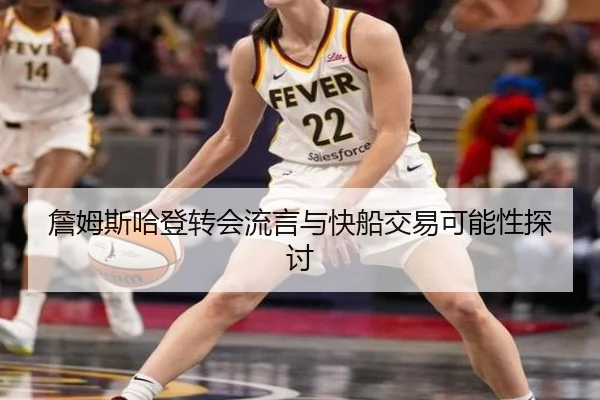 詹姆斯哈登转会流言与快船交易可能性探讨