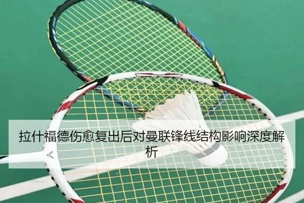 拉什福德伤愈复出后对曼联锋线结构影响深度解析